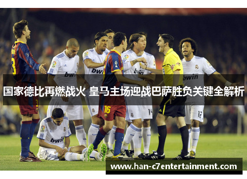 国家德比再燃战火 皇马主场迎战巴萨胜负关键全解析