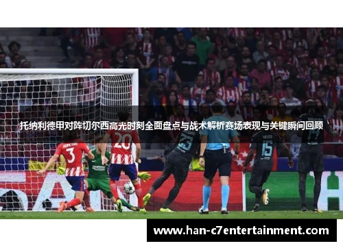 托纳利德甲对阵切尔西高光时刻全面盘点与战术解析赛场表现与关键瞬间回顾