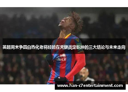 英超周末争四白热化老将经验在关键战定乾坤的三大结论与未来走向