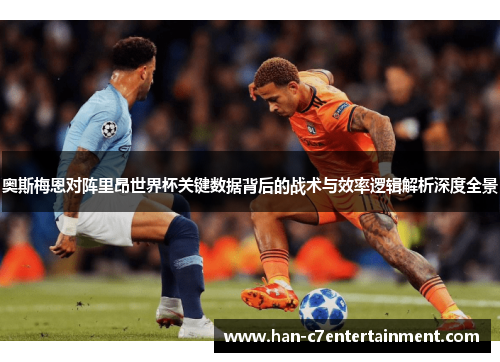 奥斯梅恩对阵里昂世界杯关键数据背后的战术与效率逻辑解析深度全景 奥斯梅恩对阵里昂世界杯关键数据背后的战术与效率逻辑解析深度全景
