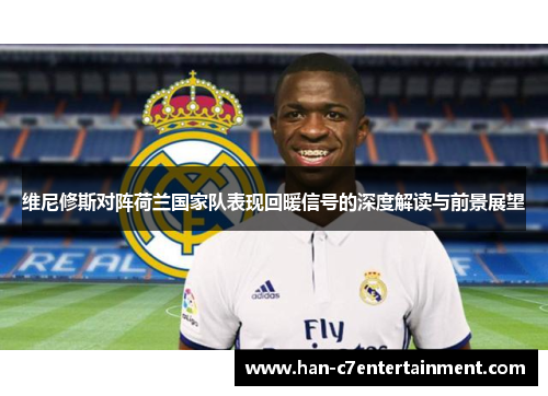 维尼修斯对阵荷兰国家队表现回暖信号的深度解读与前景展望