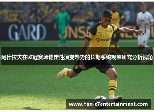 阿什拉夫在欧冠赛场稳定性演变趋势的长期系统观察研究分析视角 阿什拉夫在欧冠赛场稳定性演变趋势的长期系统观察研究分析视角