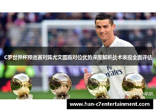 C罗世界杯预选赛对阵尤文图斯对位优势深度解析战术表现全面评估 C罗世界杯预选赛对阵尤文图斯对位优势深度解析战术表现全面评估