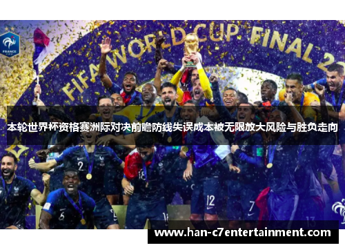 本轮世界杯资格赛洲际对决前瞻防线失误成本被无限放大风险与胜负走向 本轮世界杯资格赛洲际对决前瞻防线失误成本被无限放大风险与胜负走向