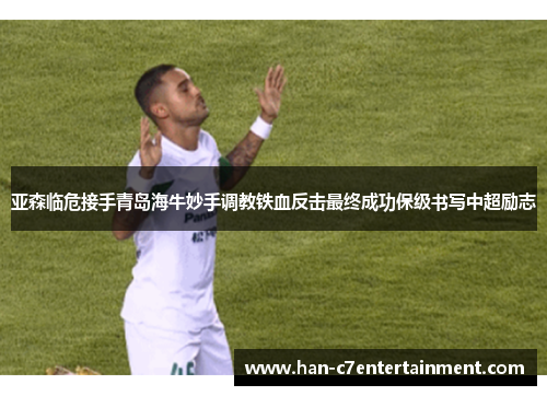 亚森临危接手青岛海牛妙手调教铁血反击最终成功保级书写中超励志 亚森临危接手青岛海牛妙手调教铁血反击最终成功保级书写中超励志