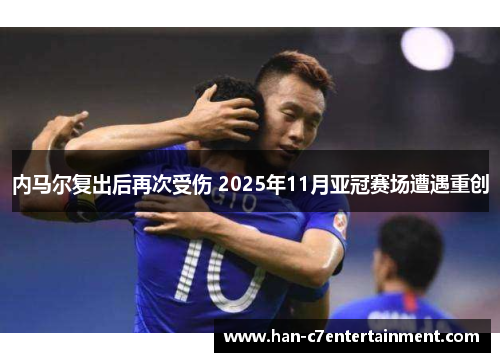 内马尔复出后再次受伤 2025年11月亚冠赛场遭遇重创 内马尔复出后再次受伤 2025年11月亚冠赛场遭遇重创