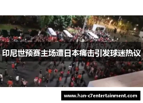 印尼世预赛主场遭日本痛击引发球迷热议