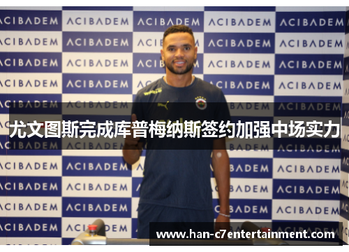 尤文图斯完成库普梅纳斯签约加强中场实力 尤文图斯完成库普梅纳斯签约加强中场实力