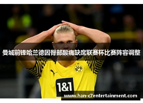 曼城前锋哈兰德因臀部酸痛缺席联赛杯比赛阵容调整 曼城前锋哈兰德因臀部酸痛缺席联赛杯比赛阵容调整