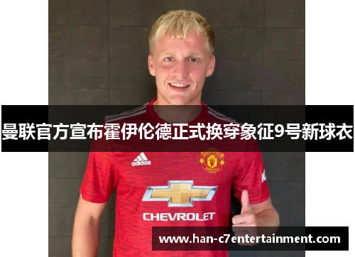曼联官方宣布霍伊伦德正式换穿象征9号新球衣 曼联官方宣布霍伊伦德正式换穿象征9号新球衣