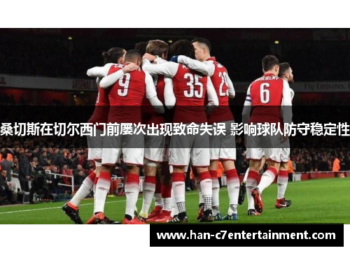 桑切斯在切尔西门前屡次出现致命失误 影响球队防守稳定性