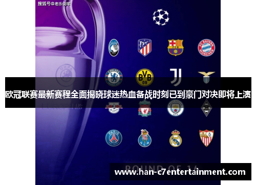 欧冠联赛最新赛程全面揭晓球迷热血备战时刻已到豪门对决即将上演