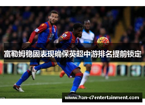 富勒姆稳固表现确保英超中游排名提前锁定