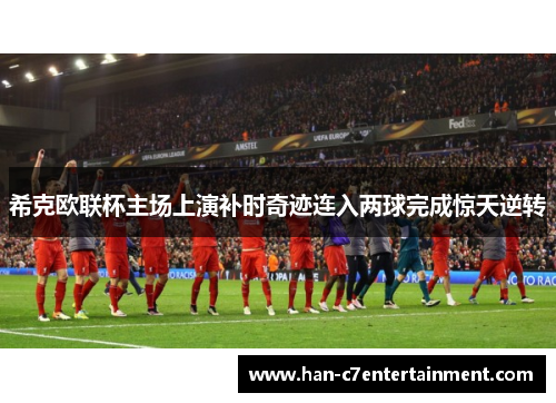 希克欧联杯主场上演补时奇迹连入两球完成惊天逆转